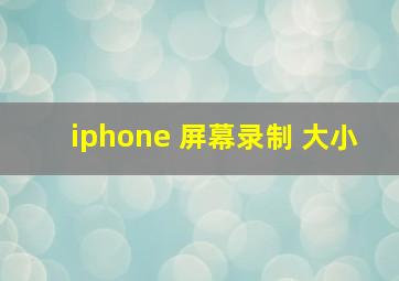 iphone 屏幕录制 大小